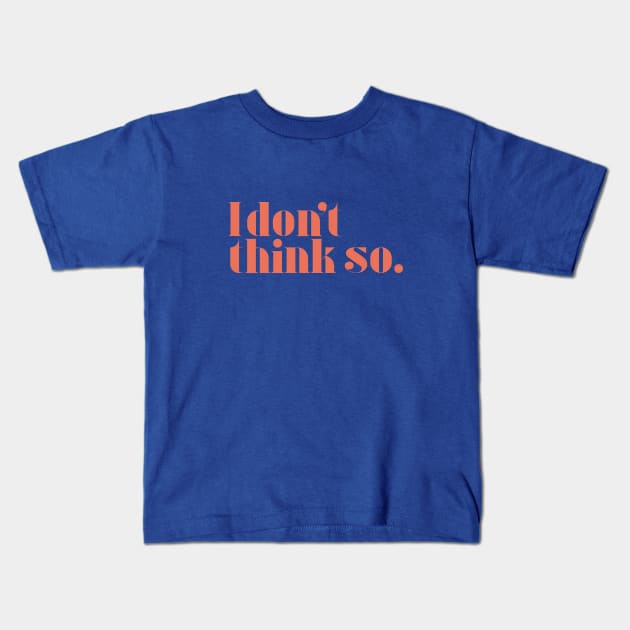 I don't think so Kids T-Shirt by calebfaires